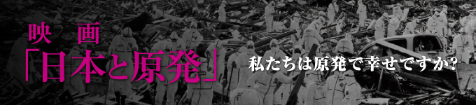 映画 日本と原発 私たちは原発で幸せですか？