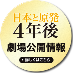 「日本と原発4年後」 劇場公開情報 詳しくはこちら